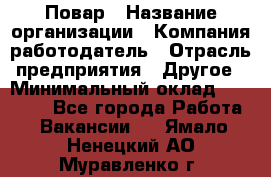 Повар › Название организации ­ Компания-работодатель › Отрасль предприятия ­ Другое › Минимальный оклад ­ 11 600 - Все города Работа » Вакансии   . Ямало-Ненецкий АО,Муравленко г.